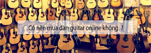 Có nên mua đàn guitar, ukulele Online không, và nên mua đàn Online ở đâu?